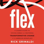 Flex : a leader's guide to staying nimble and mastering transformative change in the American workplace cover image