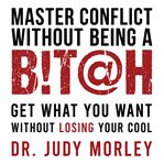 Master conflict without being a bitch : get results without losing your cool cover image