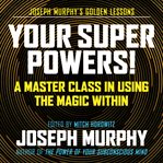 Your super powers! : a master class in using the magic within cover image