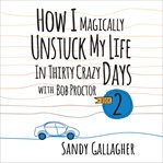 How I Magically Unstuck My Life in Thirty Crazy Days With Bob Proctor Book 2 cover image