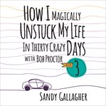 How I Magically Unstuck My Life in Thirty Crazy Days With Bob Proctor Book 3 cover image