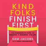 Kind Folks Finish First : The Considerate Path to Success in Business and Life cover image