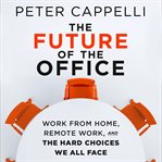 The future of the office : work from home, remote work, and the hard choices we all face cover image
