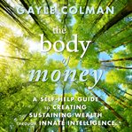 The body of money : a self-help guide to creating sustainable wealth through innate intelligence cover image