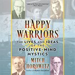 Happy warriors : the lives and ideas of the positive-mind mystics cover image