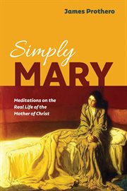 Simply mary. Meditations on the Real Life of the Mother of Christ cover image