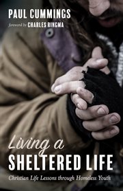 LIVING A SHELTERED LIFE : CHRISTIAN LIFE LESSONS THROUGH HOMELESS YOUTH cover image