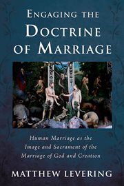 ENGAGING THE DOCTRINE OF MARRIAGE : human marriage as the image and sacrament of the marriage of God and creation;human marriage as cover image