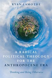 A radical political theology for the anthropocene era : thinking and being otherwise cover image