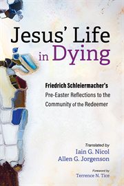 Jesus' Life in Dying : Friedrich Schleiermacher's Pre-Easter Reflections to the Community of the Redeemer cover image