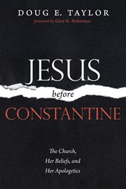 Jesus Before Constantine: The Church, Her Beliefs, and Her Apologetics cover image