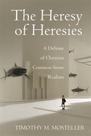 The heresy of heresies. A Defense of Christian Common-Sense Realism cover image