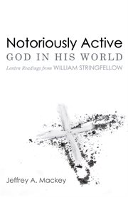 Notoriously active--God in His world : Lenten readings for William Stringfellow cover image