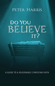 Do you believe it? : a guide to a reasonable Christian faith cover image