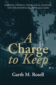 A charge to keep. Gordon-Conwell Theological Seminary and the Renewal of Evangelicalism cover image