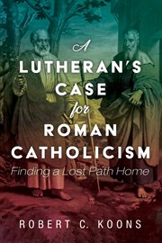 A Lutheran's Case for Roman Catholicism : Finding a Lost Path Home cover image
