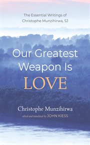 Our Greatest Weapon Is Love : The Essential Writings of Christophe Munzihirwa, SJ cover image