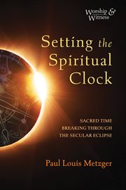 SETTING THE SPIRITUAL CLOCK : sacred time breaking through the secular eclipse cover image