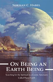ON BEING AN EARTH BEING : SEARCHING FOR THE SPIRITUAL IN A COSMIC SANCTUARY CALLED PLANET EARTH cover image