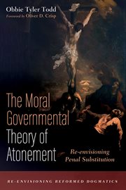 The moral governmental theory of atonement : re-envisioning penal substitution cover image