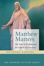 MATTHEW MATTERS : THE YOKE OF WISDOM AND THE CHURCH OF TOMORROW cover image