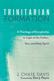 Trinitarian formation : a theology of discipleship in light of the Father, Son, and Holy Spirit cover image
