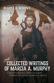 The collected writings of marcia a. murphy. Christus Magnus Medicus Sanat cover image
