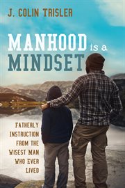 MANHOOD IS A MINDSET : fatherly instruction from the wisest man who ever lived;fatherly instruction from the wisest man who ever lived cover image