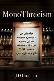 Monothreeism. An Absurdly Arrogant Attempt to Answer All the Problems of the Last 2000 Years in One Night at a Pub cover image