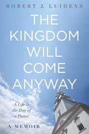 The kingdom will come anyway. A Life in the Day of a Pastor-A Memoir cover image