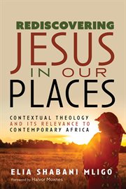 REDISCOVERING JESUS IN OUR PLACES : CONTEXTUAL THEOLOGY AND ITS RELEVANCE TO CONTEMPORARY AFRICA cover image