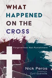 What Happened on the Cross: Forgiveness Not Punishment cover image