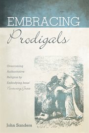 Embracing prodigals : overcoming authorative religion by embodying Jesus' nurturing grace cover image