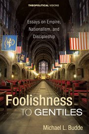 Foolishness to gentiles : essays on empire, nationalism, and discipleship cover image