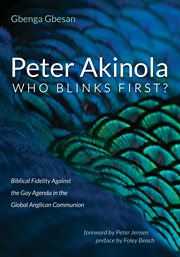 Peter akinola: who blinks first?. Biblical Fidelity Against the Gay Agenda in the Global Anglican Communion cover image