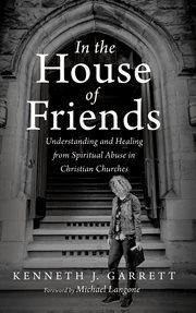 IN THE HOUSE OF FRIENDS; : UNDERSTANDING AND HEALING FROM SPIRITUAL ABUSE IN CHRISTIAN CHURCHES cover image