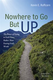 Nowhere to Go But Up : The Power of Living in God’s Love, Rather Than Fearing God’s Wrath cover image