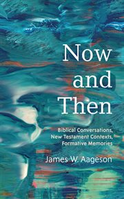 Now and Then : Biblical Conversations, New Testament Contexts, Formative Memories cover image