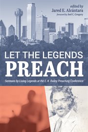 Let the legends preach : sermons by living legends at the E.K. Bailey Preaching Conference cover image