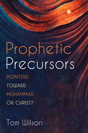 PROPHETIC PRECURSORS : POINTERS TOWARD MUHAMMAD OR CHRIST? cover image