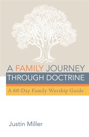 A family journey through doctrine. A 60-Day Family Worship Guide cover image
