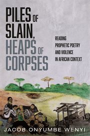 Piles of slain, heaps of corpses : reading prophetic poetry and violence in African context cover image