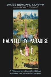 Haunted by paradise. A Philosopher's Quest for Biblical Answers to Key Moral Questions cover image
