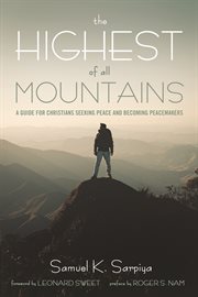 HIGHEST OF ALL MOUNTAINS; : A GUIDE FOR CHRISTIANS SEEKING PEACE AND BECOMING PEACEMAKERS cover image
