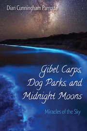 GIBEL CARPS, DOG PARKS, AND MIDNIGHT MOONS : MIRACLES OF THE SKY cover image