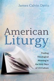 American liturgy. Finding Theological Meaning in the Holy Days of US Culture cover image