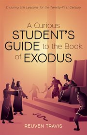 CURIOUS STUDENTS GUIDE TO THE BOOK OF EXODUS : ENDURING LIFE LESSONS FOR THE TWENTY-FIRST CENTURY cover image