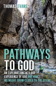 Pathways to God : an exploration into our experience of God and how we might grow closer to the divine cover image