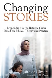 Changing stories : responding to the refugee crisis based on Biblical theory and practice cover image