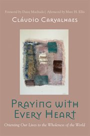 PRAYING WITH EVERY HEART : ORIENTING OUR LIVES TO THE WHOLENESS OF THE WORLD cover image